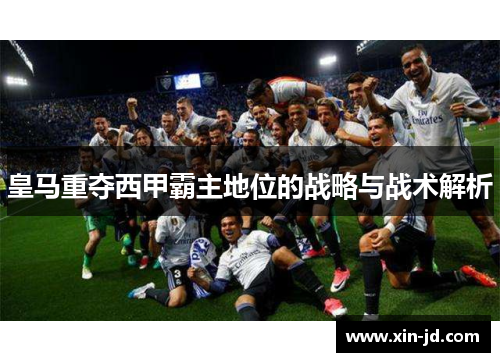 皇马重夺西甲霸主地位的战略与战术解析
