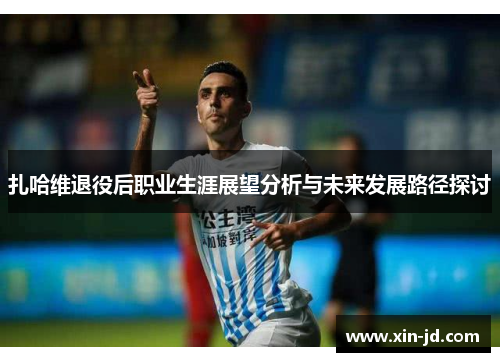 扎哈维退役后职业生涯展望分析与未来发展路径探讨 扎哈维退役后职业生涯展望分析与未来发展路径探讨