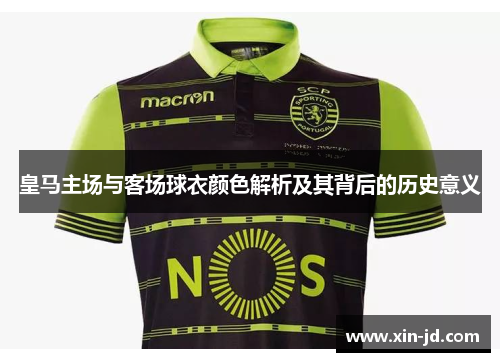 皇马主场与客场球衣颜色解析及其背后的历史意义 皇马主场与客场球衣颜色解析及其背后的历史意义