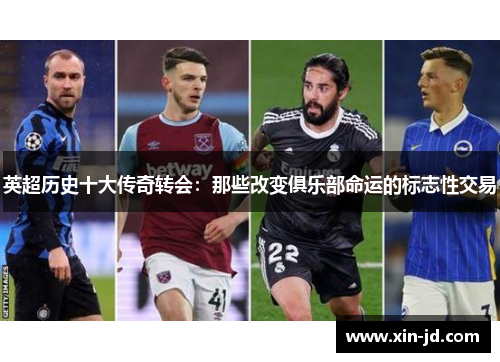 英超历史十大传奇转会:那些改变俱乐部命运的标志性交易 英超历史十大传奇转会:那些改变俱乐部命运的标志性交易