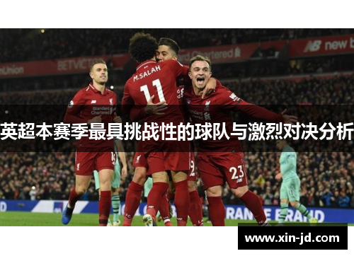 英超本赛季最具挑战性的球队与激烈对决分析