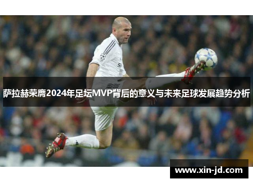 萨拉赫荣膺2024年足坛MVP背后的意义与未来足球发展趋势分析