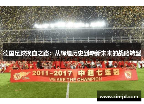 德国足球换血之路:从辉煌历史到崭新未来的战略转型 德国足球换血之路:从辉煌历史到崭新未来的战略转型