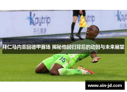拜仁马内重回德甲赛场 揭秘他回归背后的动因与未来展望 拜仁马内重回德甲赛场 揭秘他回归背后的动因与未来展望