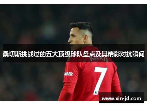 桑切斯挑战过的五大顶级球队盘点及其精彩对抗瞬间